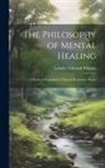 Leander Edmund Whipple - The Philosophy of Mental Healing: A Practical Exposition of Natural Restorative Power