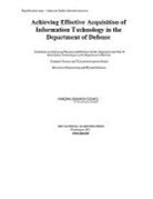 Committee on Improving Processes and Policies for the Acquisition and Test of Information Technologies in the Department of Defense, Computer Science And Telecommunications, Computer Science and Telecommunications Board, Division on Engineering and Physical Sci, Division on Engineering and Physical Sciences, National Research Council - Achieving Effective Acquisition of Information Technology in the Department of Defense