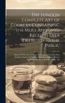 Anonymous - The London Complete Art of Cookery Containing the Most Approved Receipts Ever Exhibited to the Public; Selected With Care From the Newest Editions of