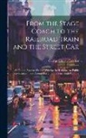 George Glover Crocker - From the Stage Coach to the Railroad Train and the Street Car: An Outline Review Written With Special Reference to Public Conveyances in and Around Bo