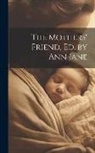 Anonymous - The Mothers' Friend, Ed. by Ann Jane