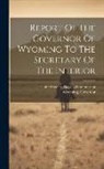 Wyoming Governor, United States Dept of the Interior - Report Of The Governor Of Wyoming To The Secretary Of The Interior