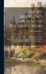 Henry Brinkelow - Henry Brinklow'S Complaynt of Roderyck Mors: Somtyme a Gray Fryre, Vnto the Parliament Howse of Ingland His Natural Cuntry: For the Redresse of Certen