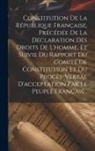 Anonymous - Constitution De La République Française, Précédée De La Declaration Des Droits De L'homme, Et Suivie Du Rapport Du Comité De Constitution Et Du Procès