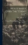 Robert Edwin Peary - Northward Over The "great Ice": A Narrative Of Life And Work Along The Shores And Upon The Interior Ice-cap Of Northern Greenland In The Years 1886 An