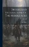 Henry Shaw - Dresses And Decorations Of The Middle Ages; Volume 1
