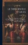 Amédée Pichot - Le Dernier Roi D'arles: Épisode Des Grandes Chroniques Arlésiennes Comprenant Les Légendes Du Lion, Du Cheval Et De La Tarasque, Etc., Etc., P