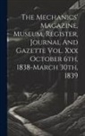Anonymous - The Mechanics' Magazine, Museum, Register, Journal And Gazette Vol. Xxx October 6th, 1838-march 30th, 1839