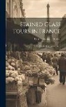 Charles Hitchcock Sherrill - Stained Glass Tours in France: By Charles Hitchcock Sherrill