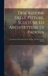 Anonymous - Descrizione Delle Pitture, Sculture Ed Architetture Di Padova: Con Alcune Osservazioni Intoro Ad Esse, Ed Altre Curiose Notizie