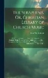 John Winebrenner - The Seraphina, Or, Christian Library of Church Music: Containing a Large and Choice Collection of New and Standard Hymn Tunes, Set Pieces, Anthems, Ch
