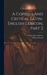 Ethan Allen Andrews, William Freund - A Copious And Critical Latin-english Lexicon, Part 2