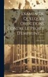Victor Fay - Examen De Quelques Objections Contre Le Projet D'emprunt