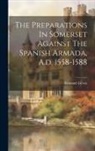 Emanuel Green - The Preparations In Somerset Against The Spanish Armada, A.d. 1558-1588
