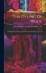 Leopold Frankfurt a. Cassella &amp;. Co - The Dyeing Of Wool: Including Wool-printing, With The Dyestuffs Of, Issues 27-36
