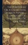 Anonymous - The Portfolio, Or A Collection Of State Papers ... Illustrative Of The History Of Our Times; Volume 6