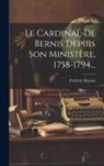 Frédéric Masson - Le Cardinal De Bernis Depuis Son Ministère, 1758-1794