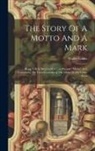 Walter Gilliss - The Story Of A Motto And A Mark: Being A Brief Sketch Of A Few Printers' "marks" And Containing The Facts Concerning The Mark Of The Gilliss Press