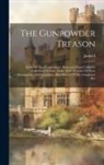 James I (King of England) - The Gunpowder Treason: Trials Of The Conspirators: Extracted From Cobbett's Collection Of State Trials, With Account Of Their Arraignment And