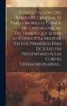 Anonymous - Contestación Del Teniente General D. Pablo Morillo, Conde De Cartagena, Al Dictamen Que Sobre Su Conducta Militar En Los Primeros Dias De Julio Ha Pre