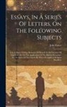 John Foster - Essays, In A Series Of Letters, On The Following Subjects: I.on A Man's Writing Memoirs Of Himself. Ii. On Decision Of Character. Iii. On The Applicat
