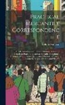 William Anderson - Practical Mercantile Correspondence: A Collection of Modern Letters of Business, With Notes Critical and Explanatory, and an Appendix, Containing a Di