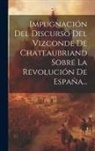 Anonymous - Impugnación Del Discurso Del Vizconde De Chateaubriand Sobre La Revolución De España