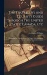 Wellington Williams - The Traveller's And Tourist's Guide Through The United States, Canada, Etc: Exhibiting The Various Routes Of Travel, With Explantory Notes, And Other