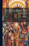 Léon Pineau - Le Folk-Lore Du Poitou: Avec Notes and Index