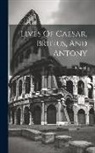 Plutarch - Lives Of Caesar, Brutus, And Antony