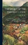 Logan Marshall - The Story of the Panama Canal: The Wonderful Account of the Gigantic Undertaking Commenced by the French, and Brought to Triumphant Completion by the