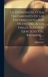 Priesnitz - La Hidropatía, O Sea Tratamiento De Las Enfermedades Por Medio Del Agua Fría, el Sudor, el Ejercicio Y El Régimen