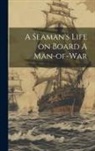 Anonymous - A Seaman's Life on Board A Man-of-war