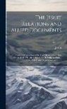 Jesuits - The Jesuit Relations and Allied Documents: Travels and Explorations of the Jesuit Missionaries in New France, 1610-1791; the Original French, Latin, a