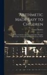 Emmor Kimber - Arithmetic Made Easy to Children: Being a Collection of Useful and Familiar Examples Methodically Arranged Under Their Respective Heads