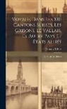 François Robert - Voyage Dans Les XIII Cantons Suisses, Les Grisons, Le Vallais, Et Autre Pays Et États Alliés; Ou Sujets Des Suisses