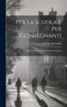 Gaetano Salvemini - Per La Scuola E Per Gl'Insegnanti: Discorsi, Relazioni, Documenti, Polemiche