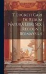 Anonymous - T. Lucreti Cari De Rerum Natura Libri Sex, Recogn. I. Bernaysius