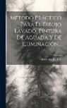 Isidoro Araujo Y Lira - Método Práctico Para El Dibujo Lavado, Pintura De Aguada Y De Iluminación