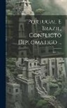 Anonymous - Portugal E Brazil, Conflicto Diplomatico ...; Volume 2