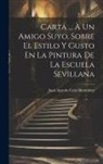 Juan Agustín Ceán Bermúdez - Carta ... À Un Amigo Suyo, Sobre El Estilo Y Gusto En La Pintura De La Escuela Sevillana