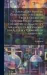 Ira Remsen - A Laboratory Manual Containing Directions for a Course of Experiments in General Chemistry Systematiclly Arranged to Accompany the Author's "Elements