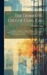 William T. Sugg - The Domestic Uses of Coal Gas: As Applied to Lighting, Cooking and Heating, Ventilation; With Suggestions to Consumers of Gas As to the Best Mode of