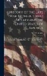 David Thompson - History of the Late War Between Great Britain and the United States of America: With a Retrospective View of the Causes ... to Which Is Added an Appen