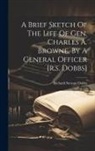 Richard Stewart Dobbs - A Brief Sketch Of The Life Of Gen. Charles A. Browne, By A General Officer [r.s. Dobbs]