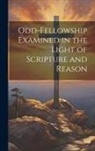 Anonymous - Odd-Fellowship Examined in the Light of Scripture and Reason