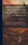 William Maclure - Observations On the Geology of the United States of America: With Some Remarks On the Effect Produced On the Nature and Fertility of Soils, by the Dec