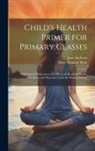 Jane Andrews, Mary Hannah Hunt - Child's Health Primer for Primary Classes: With Special Reference to the Effects of Alcoholic Drinks, Stimulants, and Narcotics Upon the Human System