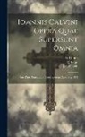 G. Baum, Jean Calvin, Ed Cunitz - Ioannis Calvini Opera Quae Supersunt Omnia: Pars Prior. Tractatuum Theologicorum Appendix. 1871