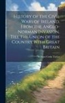 William Cooke Taylor - History of the Civil Wars of Ireland, From the Anglo-Norman Invasion, Till the Union of the Country With Great Britain